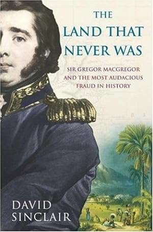 Immagine del venditore per Sir Gregor Macgregor and the Land That Never Was: The Extraordinary Story of the Most Audacious Fraud in History venduto da WeBuyBooks