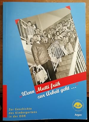 " Wenn Mutti früh zur Arbeit geht ---" Zur Geschichte des Kindergartens in der DDR. Eine Publikat...