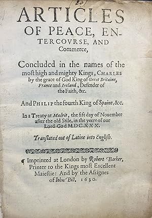 Bild des Verkufers fr [Treaty of Madrid] Articles of Peace, entercourse, and Commerce, Concluded in the names of the most high and mighty Kings, Charles by the grace of God Kind of Great Britaine, France and Ireland, Defender of the Faith, &c. And Philip the fourth of Spain, &c. In a Treaty at Madrit, the fift day of Nouember after the old Stile, in the yeere of our Lord God M. DC. XXX. Translated out of Latine into English zum Verkauf von Fldvri Books