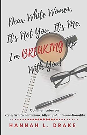 Imagen del vendedor de Dear White Women, It's Not You. It's Me. I'm Breaking Up With You!: Commentaries on Race, White Feminism, Allyship and Intersectionality a la venta por ICTBooks