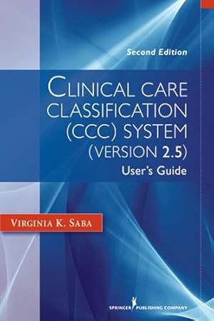 Seller image for Clinical Care Classification (CCC) System (Version 2.5): User's Guide (Saba, Clinical Care Classification) for sale by ICTBooks