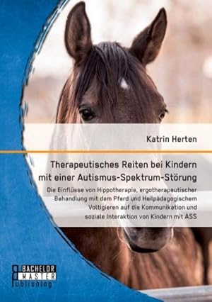 Bild des Verkufers fr Therapeutisches Reiten bei Kindern mit einer Autismus-Spektrum-Strung: Die Einflsse von Hippotherapie, ergotherapeutischer Behandlung mit dem Pferd und Heilpdagogischem Voltigieren auf die Kommunikation und soziale Interaktion von Kindern mit ASS zum Verkauf von BuchWeltWeit Ludwig Meier e.K.