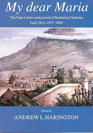 My Dear Maria: The Cape Letters and Journal of Barbarina Charlotte, Lady Grey, 1857₋1860 (Friends...