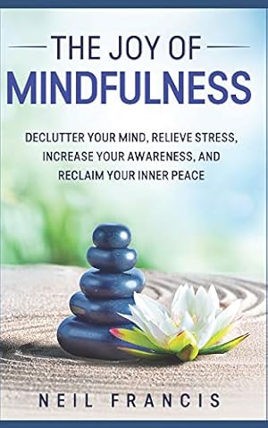 Seller image for The Joy of Mindfulness: Declutter Your Mind, Relieve Stress, Increase Your Awareness, and Reclaim Your Inner Peace for sale by -OnTimeBooks-
