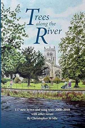 Seller image for Trees Along the River: 117 New Hymn and Song Texts 2008-2018, With Other Verses: 3 (Christopher Idle Hymn Texts) for sale by WeBuyBooks