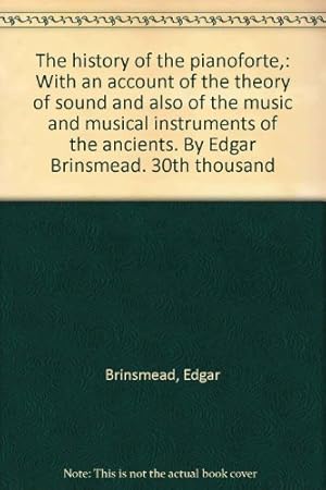 Imagen del vendedor de The history of the pianoforte,: With an account of the theory of sound and also of the music and musical instruments of the ancients. By Edgar Brinsmead. 30th thousand a la venta por WeBuyBooks