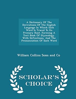 Bild des Verkufers fr A Dictionary Of The Derivations Of The English Language In Which Each Word Is Traced To Its Primary Root. Forming A Text Book Of Etymology. With . Of Each Word - Scholar's Choice Edition zum Verkauf von WeBuyBooks