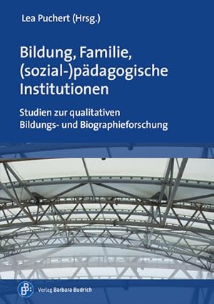 Bildung, Familie, (sozial-)pädagogische Institutionen Studien zur qualitativen Bildungs- und Biog...