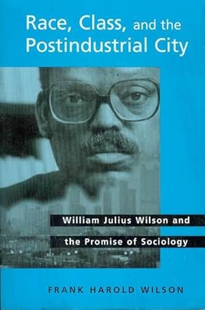 Race, Class, and the Postindustrial City: William Julius Wilson and the Promise of Sociology