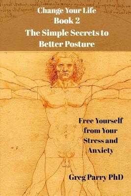 Seller image for Change Your Life - Book 2: The Simple Secrets to Better Posture: Free Yourself from Your Stress and Anxiety for sale by moluna