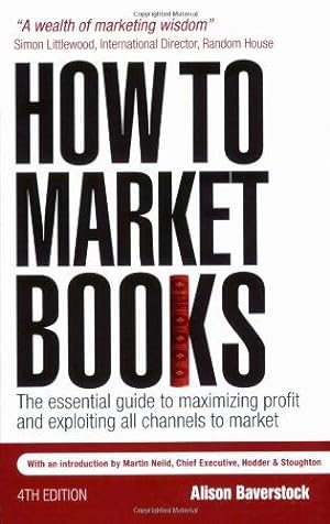 Immagine del venditore per How to Market Books: The Essential Guide to Maximizing Profit and Exploiting All Channels to Market venduto da WeBuyBooks