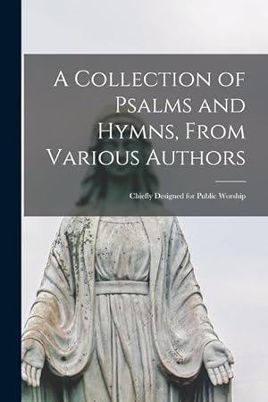 Bild des Verkufers fr A Collection of Psalms and Hymns, From Various Authors: Chiefly Designed for Public Worship zum Verkauf von moluna