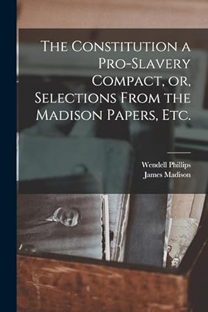 Immagine del venditore per The Constitution a Pro-slavery Compact, or, Selections From the Madison Papers, Etc. venduto da moluna