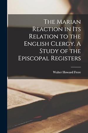Bild des Verkufers fr The Marian Reaction in Its Relation to the English Clergy. A Study of the Episcopal Registers zum Verkauf von moluna