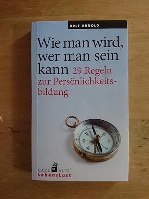 Wie man wird, wer man sein kann - 29 Regeln zur Persönlichkeitsbildung