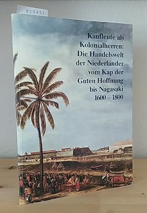 Kaufleute als Kolonialherren: Die Handelswelt der Niederländer vom Kap der Guten Hoffnung bis Nag...