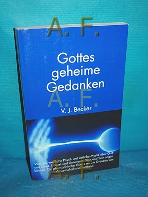 Bild des Verkufers fr Gottes geheime Gedanken : was uns westliche Physik und stliche Mystik ber Gott und Geist, Urknall und Universum, Sinn und Sein sagen knnen , ein philosophischer Exkurs an die Grenzen von Wissenschaft und Verstand. V. J. Becker zum Verkauf von Antiquarische Fundgrube e.U.