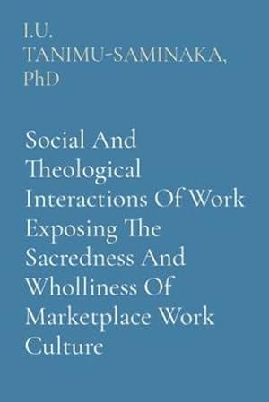Image du vendeur pour Social And Theological Interactions Of Work Exposing The Sacredness And Wholliness Of Marketplace Work Culture by Tanimu-Saminaka PhD, I U [Paperback ] mis en vente par booksXpress