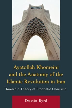 Seller image for Ayatollah Khomeini and the Anatomy of the Islamic Revolution in Iran : Toward a Theory of Prophetic Charisma for sale by GreatBookPrices