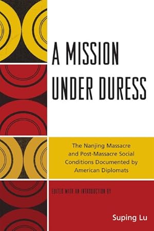 Seller image for Mission Under Duress : The Nanjing Massacre and Post-massacre Social Conditions Documented by American Diplomats for sale by GreatBookPrices
