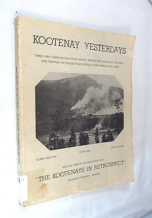 Seller image for Kootenay Yesterdays Three First Hand Accounts Of Mining, Ranching, Teaching And Trapping In The Kootenay District In Pre-World War I Times. Volume Three In Series " The Kootenays In Retrospect " for sale by Renaissance Books