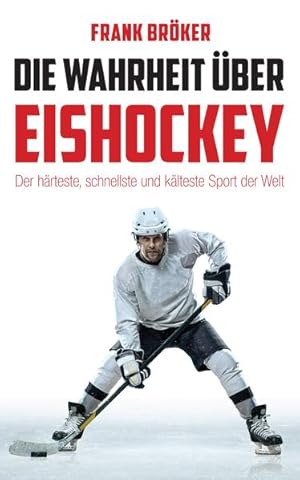 Bild des Verkufers fr Die Wahrheit ber Eishockey: Der hrteste, schnellste und klteste Sport der Welt zum Verkauf von Express-Buchversand