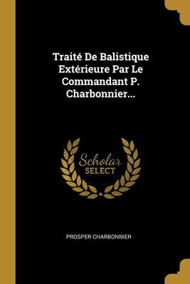 Image du vendeur pour Trait� De Balistique Ext�rieure Par Le Commandant P. Charbonnier. (Paperback or Softback) mis en vente par BargainBookStores