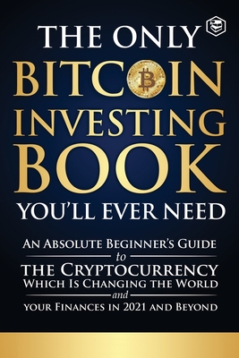 Seller image for The Only Bitcoin Investing Book You'll Ever Need: An Absolute Beginner's Guide to the Cryptocurrency Which Is Changing the World and Your Finances in (Paperback or Softback) for sale by BargainBookStores