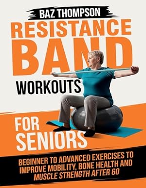 Seller image for Resistance Band Workouts for Seniors: Beginner to Advanced Exercises to Improve Mobility, Bone Health and Muscle Strength After 60 (Paperback or Softback) for sale by BargainBookStores