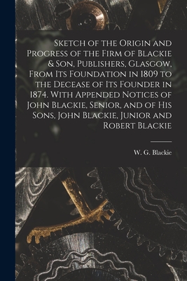 Bild des Verkufers fr Sketch of the Origin and Progress of the Firm of Blackie & Son, Publishers, Glasgow, From Its Foundation in 1809 to the Decease of Its Founder in 1874 (Paperback or Softback) zum Verkauf von BargainBookStores