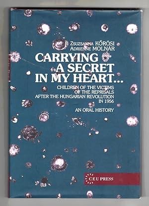Carrying a Secret in My Heart Children of the Victims of the Reprisals after the Hungarian Revolu...