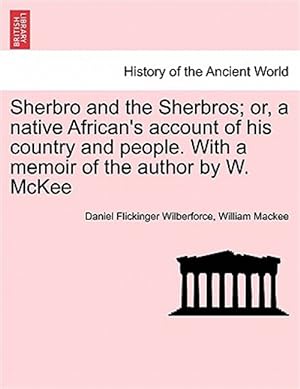 Image du vendeur pour Sherbro and the Sherbros; or, a native African's account of his country and people. With a memoir of the author by W. McKee mis en vente par GreatBookPricesUK