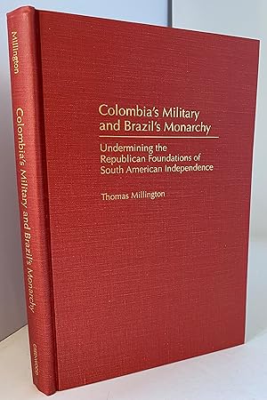 Colombia's Military and Brazil's Monarchy: Undermining the Republican Foundations of South Americ...