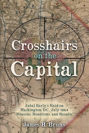 Crosshairs on the Capital: Jubal Early's Raid on Washington, D.C., July 1864 - Reasons, Reactions...
