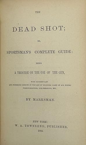 THE DEAD SHOT; or, Sportsman's Complete Guide: Being, A Treatise on the Use of the Gun, with Rudi...