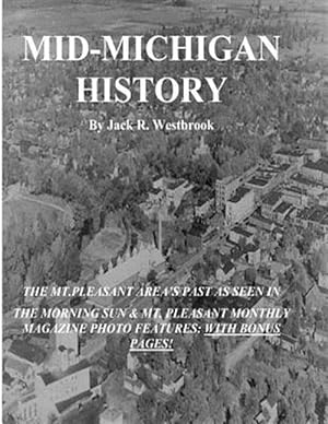 Seller image for Mid-Michigan History: The Mt. Pleasant Area as Seen in the Morning Sun & Mt. Pleasant Monthly Magazine Photo Features: With Bonus Pages for sale by GreatBookPrices