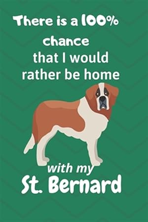 Seller image for There is a 100% chance that I would rather be home with my St. Bernard: For St. Bernard Dog Fans for sale by GreatBookPrices