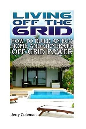 Seller image for Living Off the Grid : How to Build an Eco Home and Generate Off Grid Power for sale by GreatBookPrices