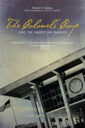 Seller image for Colonels' Coup and the American Embassy : A Diplomat's View of the Breakdown of Democracy in Cold War Greece for sale by GreatBookPrices