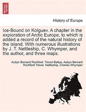 Seller image for Ice-Bound on Kolguev. a Chapter in the Exploration of Arctic Europe, to Which Is Added a Record of the Natural History of the Island. with Numerous Illustrations by J. T. Nettleship, C. Whymper, and the Author, and Three Maps. for sale by GreatBookPrices