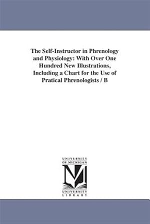 Image du vendeur pour Self-instructor in Phrenology and Physiology : With over One Hundred New Illustrations, Including a Chart for the Use of Pratical Phrenologists mis en vente par GreatBookPrices