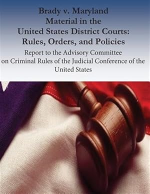 Bild des Verkufers fr Brady V. Maryland Material in the United States District Courts: Rules, Orders, and Policies : Report to the Advisory Committee on Criminal Rules of the Judicial Conference of the United States zum Verkauf von GreatBookPrices
