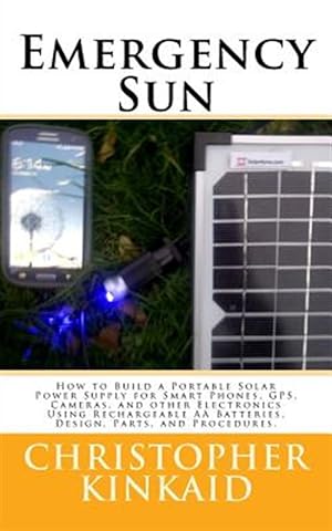 Seller image for Emergency Sun : How to Build a Portable Solar Power Supply for Smart Phones, Gps, Cameras, and Other Electronics Using Rechargeable Aa Batteries, Design, Parts, and Procedures for sale by GreatBookPrices