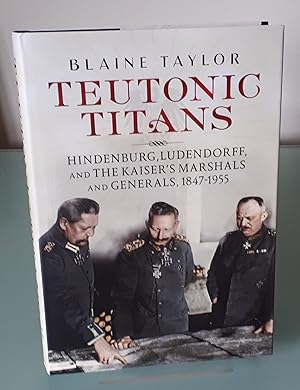 Teutonic Titans: Hindenburg, Ludendorff, and the Kaiser's Military Elite