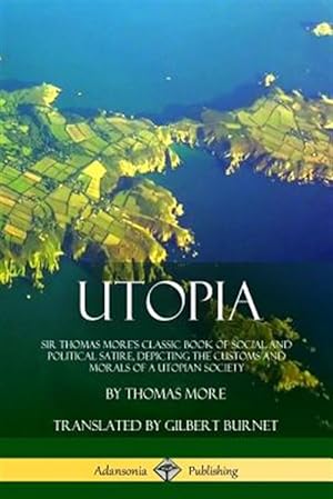 Seller image for Utopia: Sir Thomas More's Classic Book of Social and Political Satire, Depicting the Customs and Morals of a Utopian Society for sale by GreatBookPrices