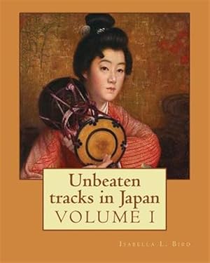 Imagen del vendedor de Unbeaten Tracks in Japan : An Account of Travels on Horseback in the Interior: Including Visits to the Aborigines of Yezo and the Shrines of Nikk and Is. Japan, Description and Travel a la venta por GreatBookPrices