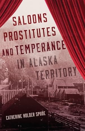 Bild des Verkufers fr Saloons, Prostitutes, and Temperance in Alaska Territory zum Verkauf von GreatBookPrices