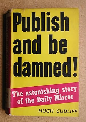 Imagen del vendedor de Publish and be Damned! The Astonishing Story of the Daily Mirror. a la venta por N. G. Lawrie Books