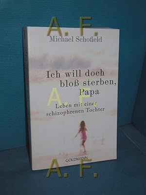 Bild des Verkufers fr Ich will doch blo sterben, Papa : Leben mit einer schizophrenen Tochter. Michael Schofield. Aus dem Amerikan. von Carsten Mayer / Goldmann , 15863 zum Verkauf von Antiquarische Fundgrube e.U.