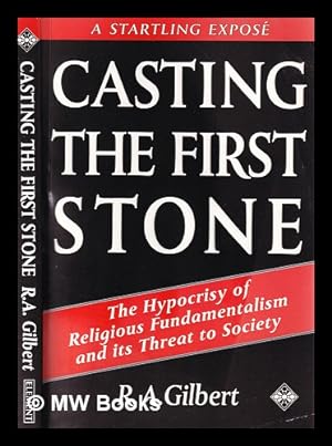 Seller image for Casting the first stone : the hypocrisy of religious fundamentalism and its threat to society / R.A. Gilbert for sale by MW Books Ltd.